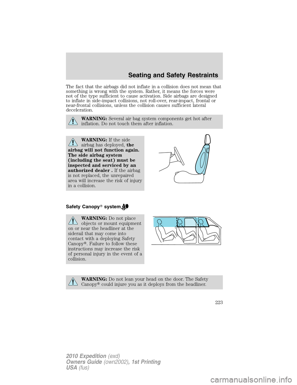 FORD EXPEDITION 2010 3.G Owners Manual The fact that the airbags did not inflate in a collision does not mean that
something is wrong with the system. Rather, it means the forces were
not of the type sufficient to cause activation. Side ai