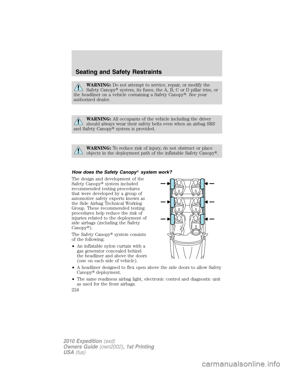 FORD EXPEDITION 2010 3.G Owners Manual WARNING:Do not attempt to service, repair, or modify the
Safety Canopysystem, its fuses, the A, B, C or D pillar trim, or
the headliner on a vehicle containing a Safety Canopy. See your
authorized d