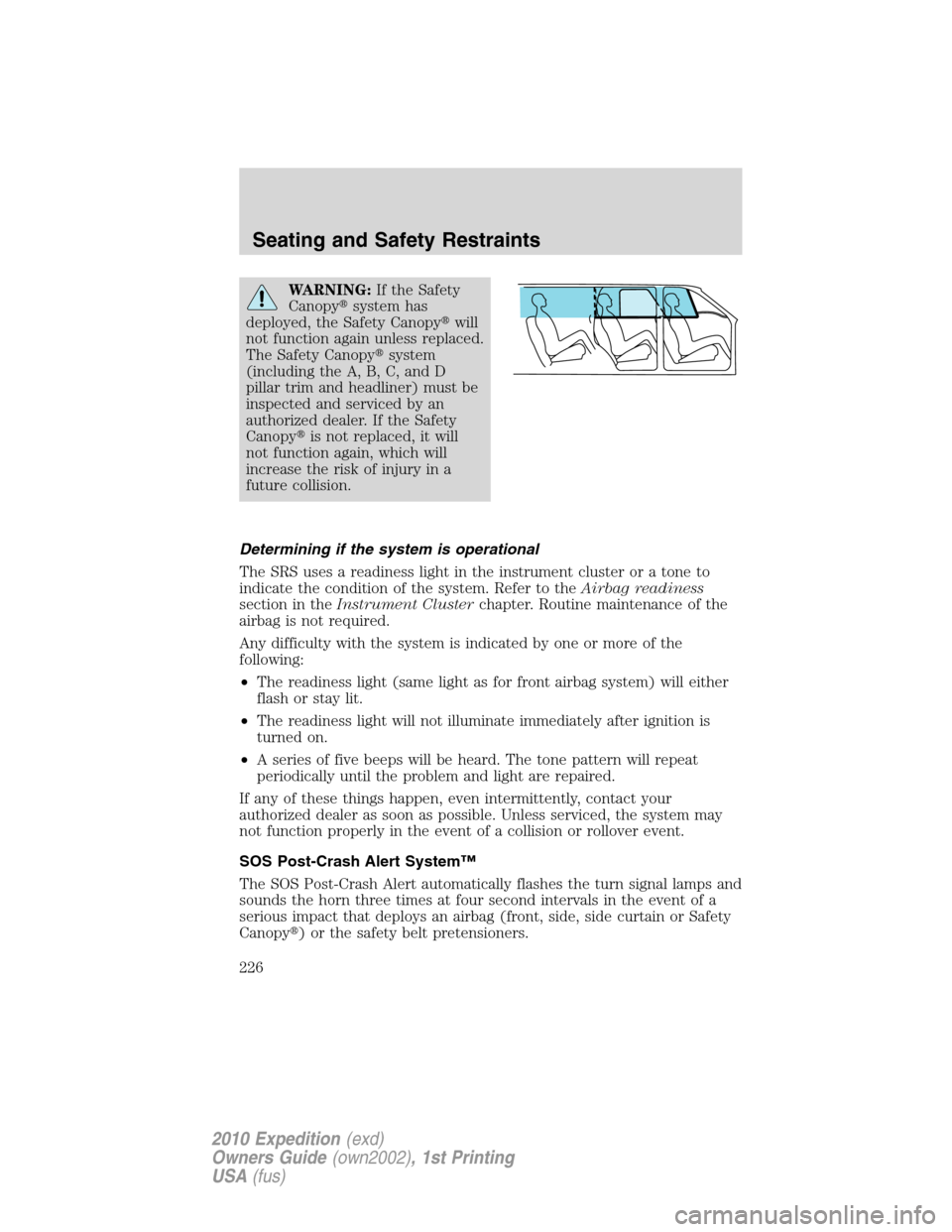 FORD EXPEDITION 2010 3.G Owners Manual WARNING:If the Safety
Canopysystem has
deployed, the Safety Canopywill
not function again unless replaced.
The Safety Canopysystem
(including the A, B, C, and D
pillar trim and headliner) must be
i