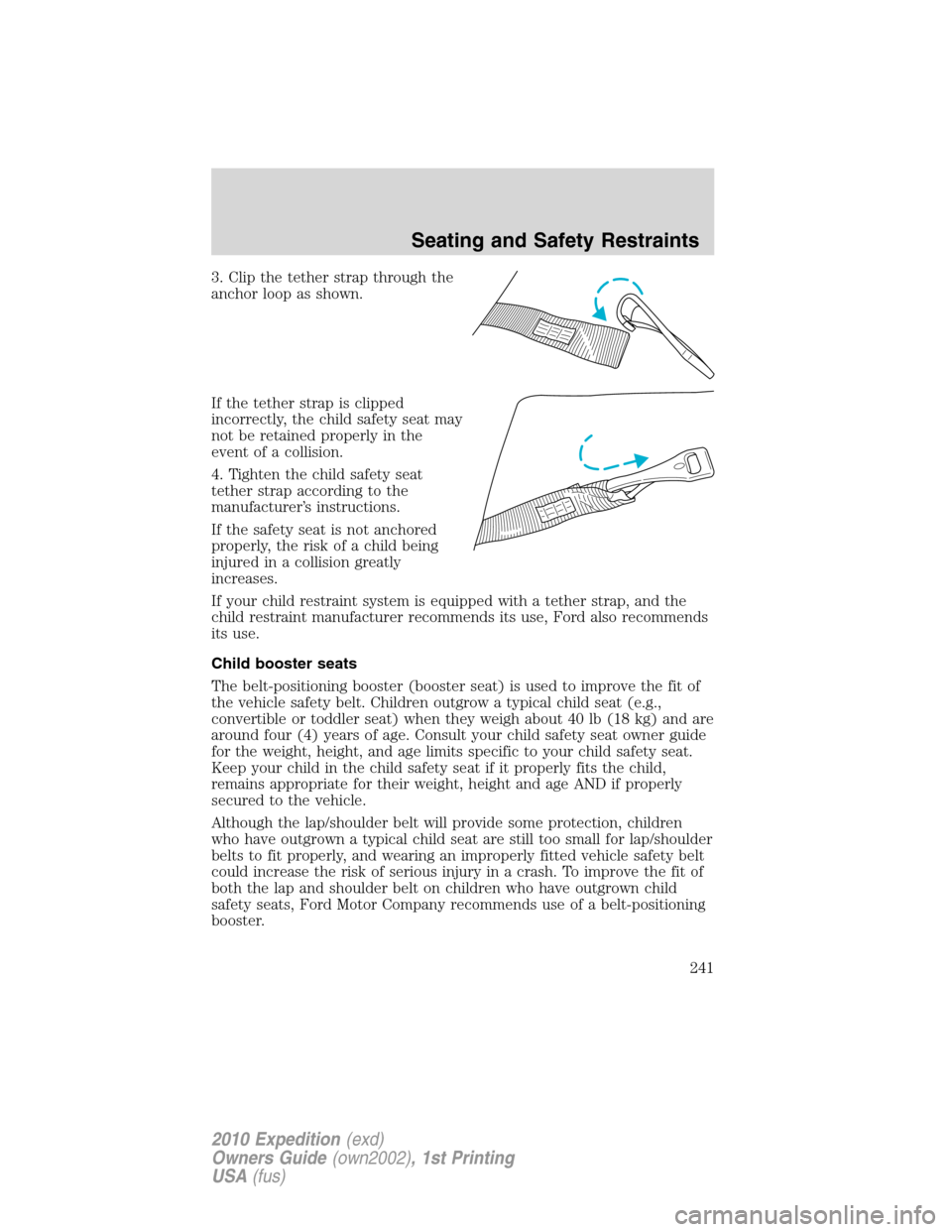 FORD EXPEDITION 2010 3.G Owners Manual 3. Clip the tether strap through the
anchor loop as shown.
If the tether strap is clipped
incorrectly, the child safety seat may
not be retained properly in the
event of a collision.
4. Tighten the ch