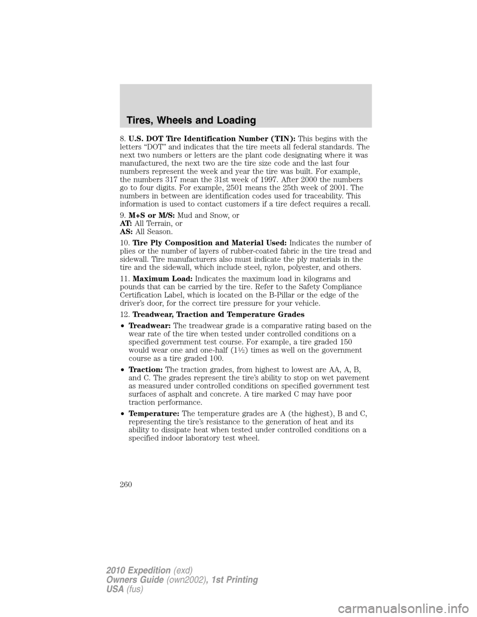 FORD EXPEDITION 2010 3.G Owners Manual 8.U.S. DOT Tire Identification Number (TIN):This begins with the
letters “DOT” and indicates that the tire meets all federal standards. The
next two numbers or letters are the plant code designati