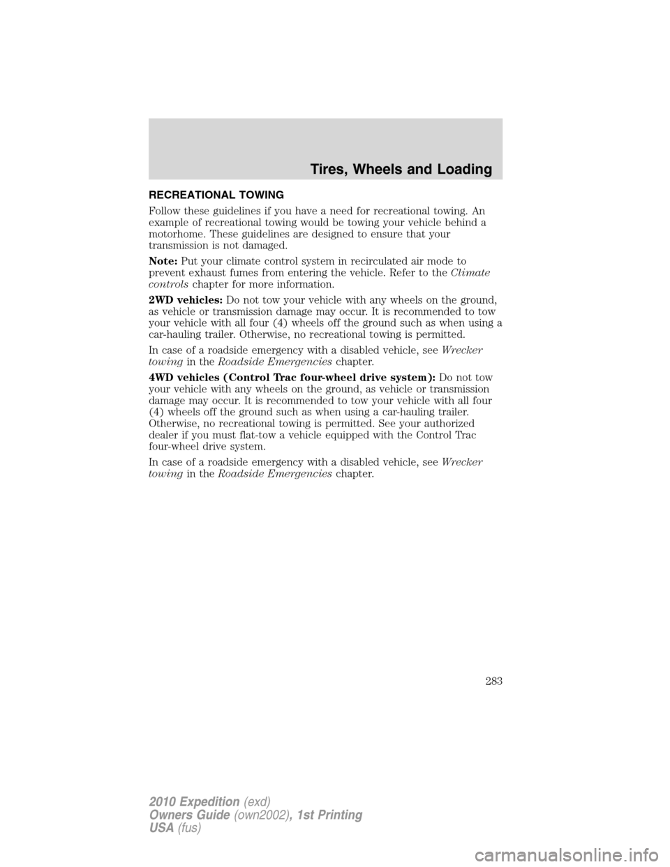 FORD EXPEDITION 2010 3.G Owners Manual RECREATIONAL TOWING
Follow these guidelines if you have a need for recreational towing. An
example of recreational towing would be towing your vehicle behind a
motorhome. These guidelines are designed