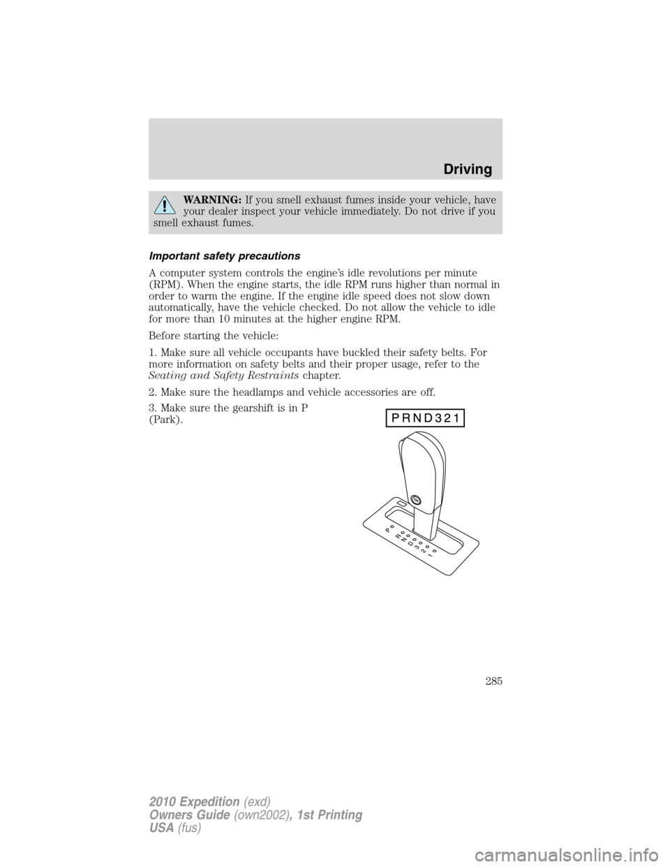 FORD EXPEDITION 2010 3.G Owners Manual WARNING:If you smell exhaust fumes inside your vehicle, have
your dealer inspect your vehicle immediately. Do not drive if you
smell exhaust fumes.
Important safety precautions
A computer system contr
