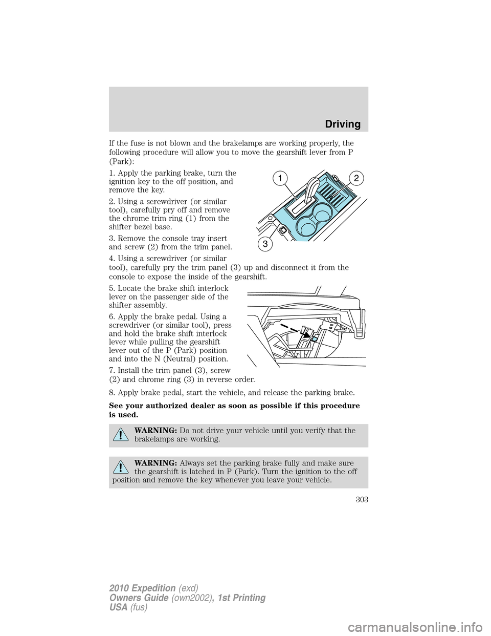 FORD EXPEDITION 2010 3.G Owners Manual If the fuse is not blown and the brakelamps are working properly, the
following procedure will allow you to move the gearshift lever from P
(Park):
1. Apply the parking brake, turn the
ignition key to
