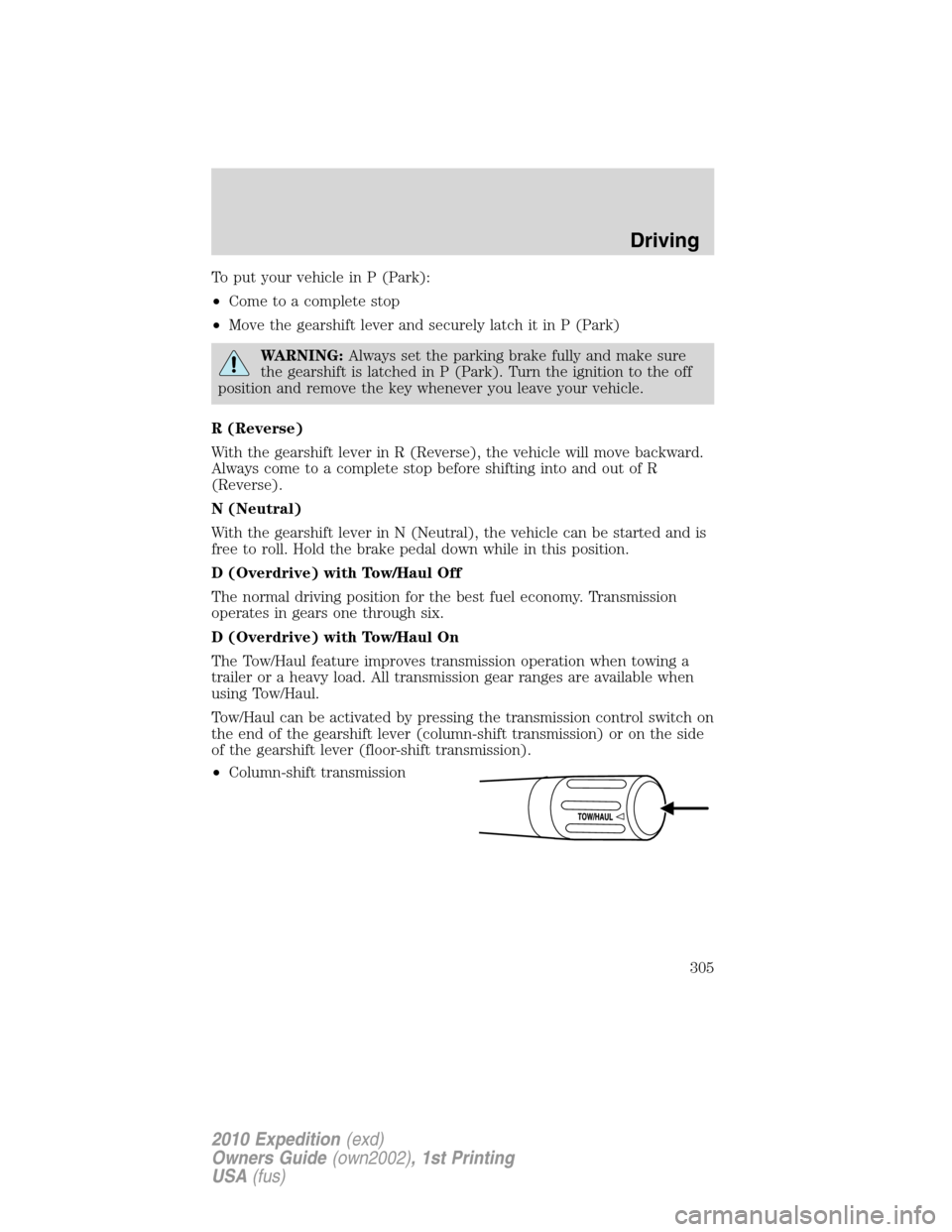 FORD EXPEDITION 2010 3.G Owners Manual To put your vehicle in P (Park):
•Come to a complete stop
•Move the gearshift lever and securely latch it in P (Park)
WARNING:Always set the parking brake fully and make sure
the gearshift is latc