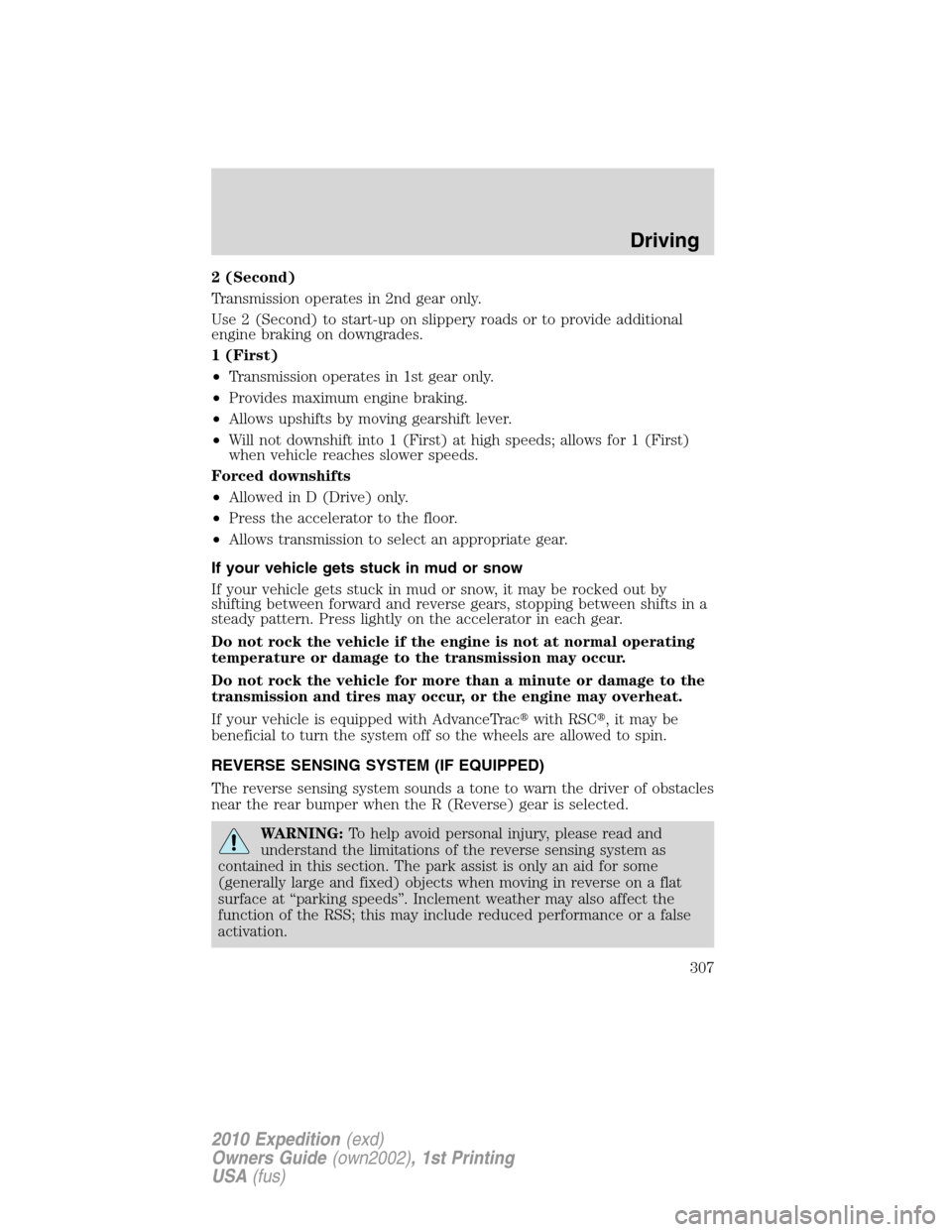 FORD EXPEDITION 2010 3.G Owners Manual 2 (Second)
Transmission operates in 2nd gear only.
Use 2 (Second) to start-up on slippery roads or to provide additional
engine braking on downgrades.
1 (First)
•Transmission operates in 1st gear on