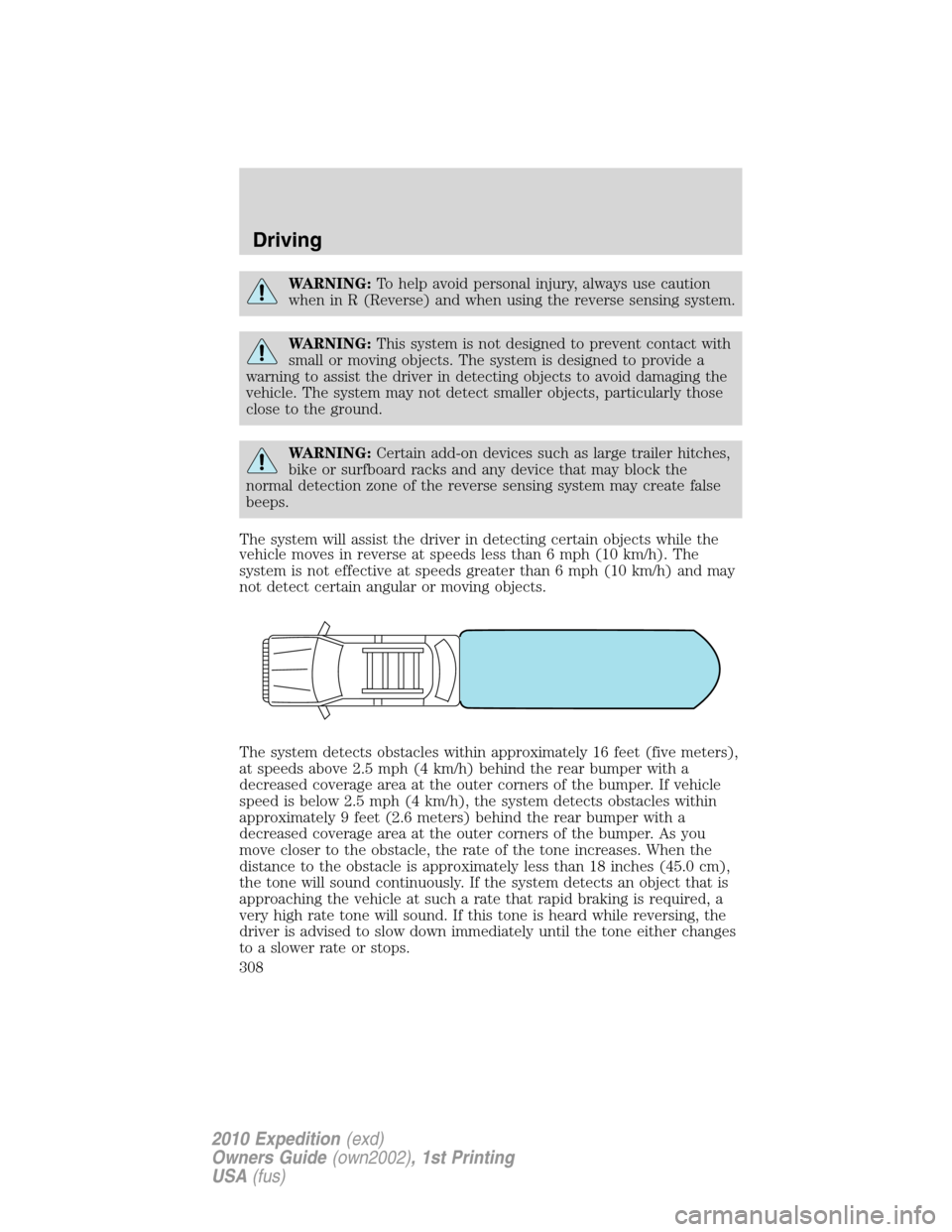 FORD EXPEDITION 2010 3.G Owners Manual WARNING:To help avoid personal injury, always use caution
when in R (Reverse) and when using the reverse sensing system.
WARNING:This system is not designed to prevent contact with
small or moving obj