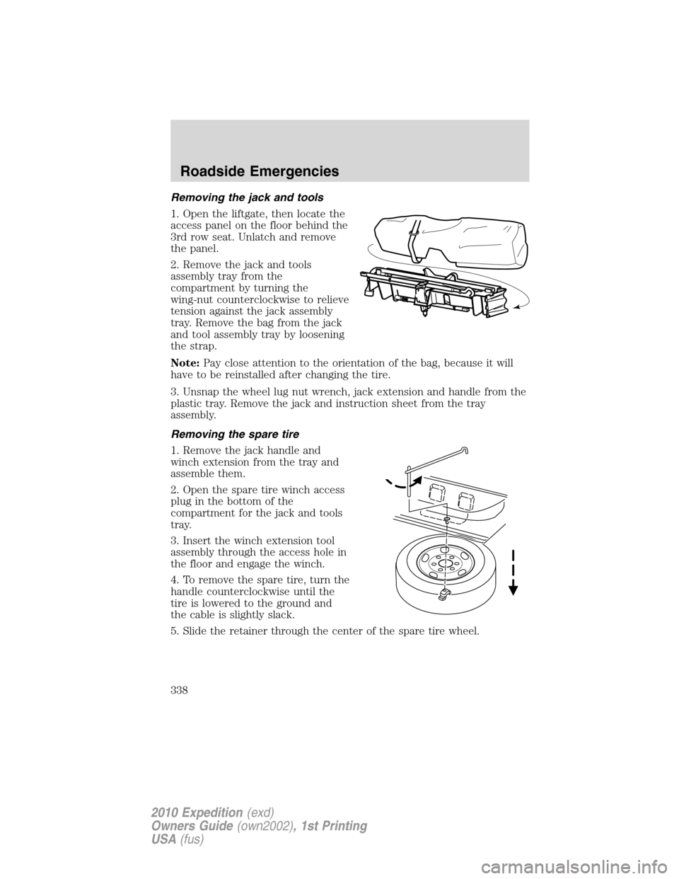 FORD EXPEDITION 2010 3.G Owners Manual Removing the jack and tools
1. Open the liftgate, then locate the
access panel on the floor behind the
3rd row seat. Unlatch and remove
the panel.
2. Remove the jack and tools
assembly tray from the
c