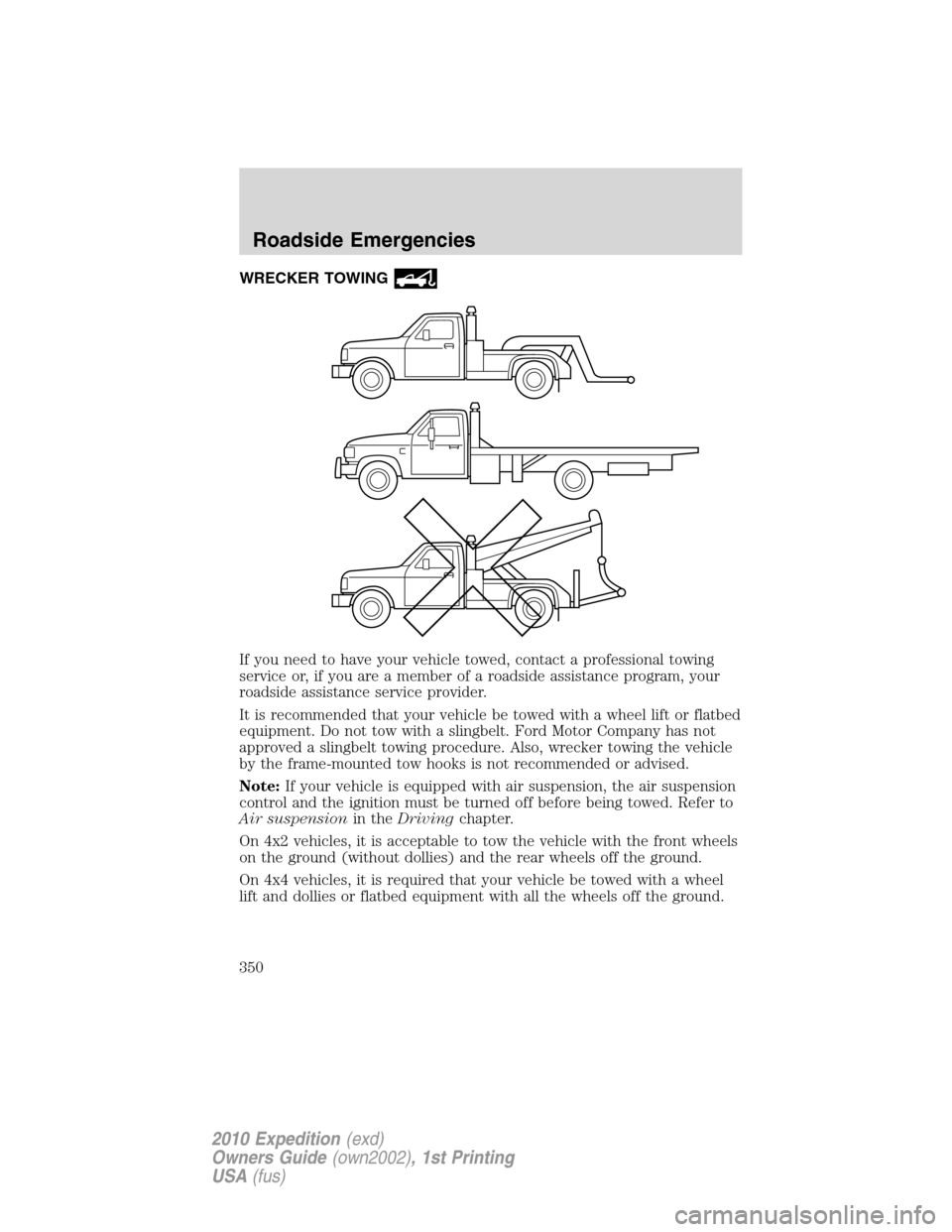 FORD EXPEDITION 2010 3.G Owners Manual WRECKER TOWING
If you need to have your vehicle towed, contact a professional towing
service or, if you are a member of a roadside assistance program, your
roadside assistance service provider.
It is 