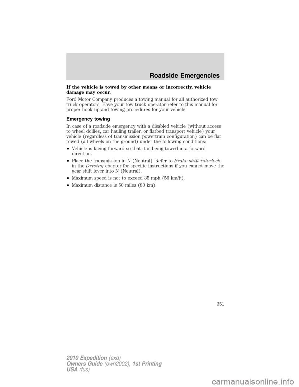 FORD EXPEDITION 2010 3.G Owners Manual If the vehicle is towed by other means or incorrectly, vehicle
damage may occur.
Ford Motor Company produces a towing manual for all authorized tow
truck operators. Have your tow truck operator refer 