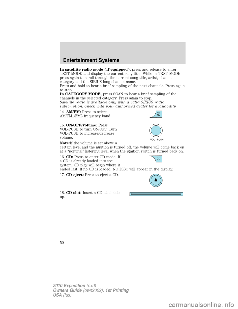 FORD EXPEDITION 2010 3.G Owners Manual In satellite radio mode (if equipped),press and release to enter
TEXT MODE and display the current song title. While in TEXT MODE,
press again to scroll through the current song title, artist, channel