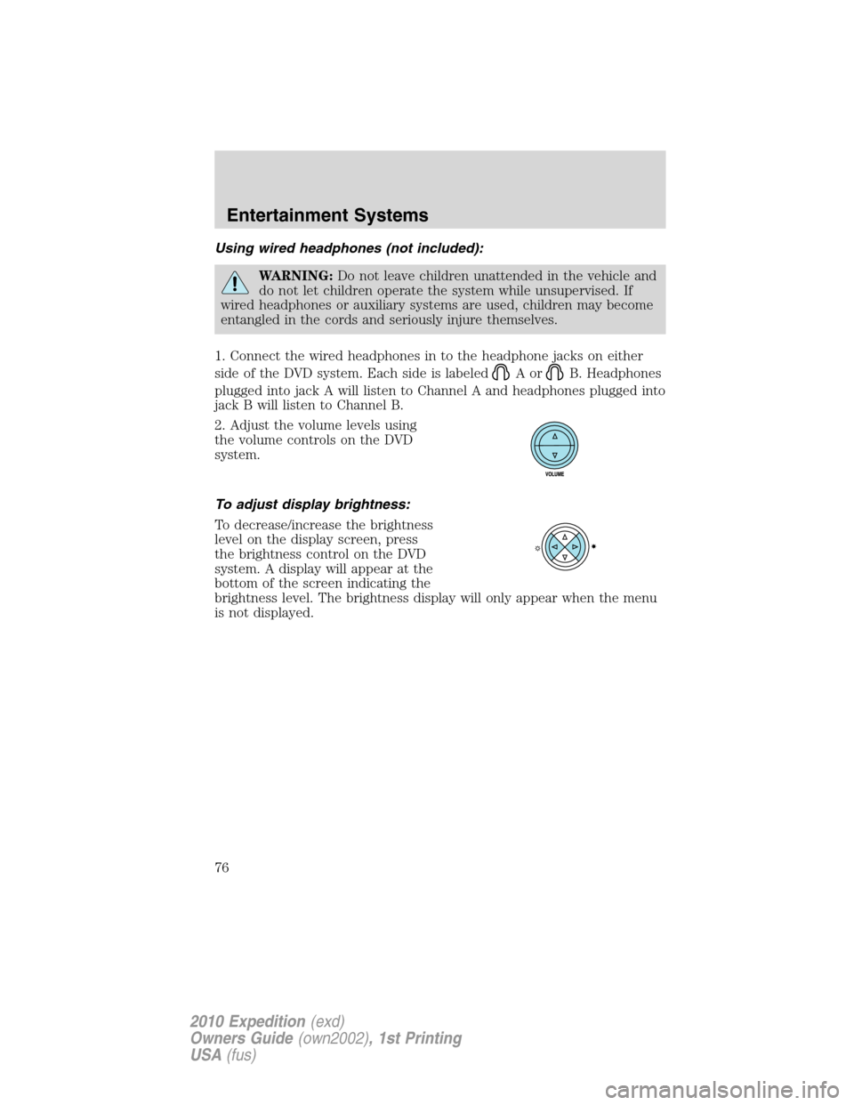 FORD EXPEDITION 2010 3.G Owners Manual Using wired headphones (not included):
WARNING:Do not leave children unattended in the vehicle and
do not let children operate the system while unsupervised. If
wired headphones or auxiliary systems a