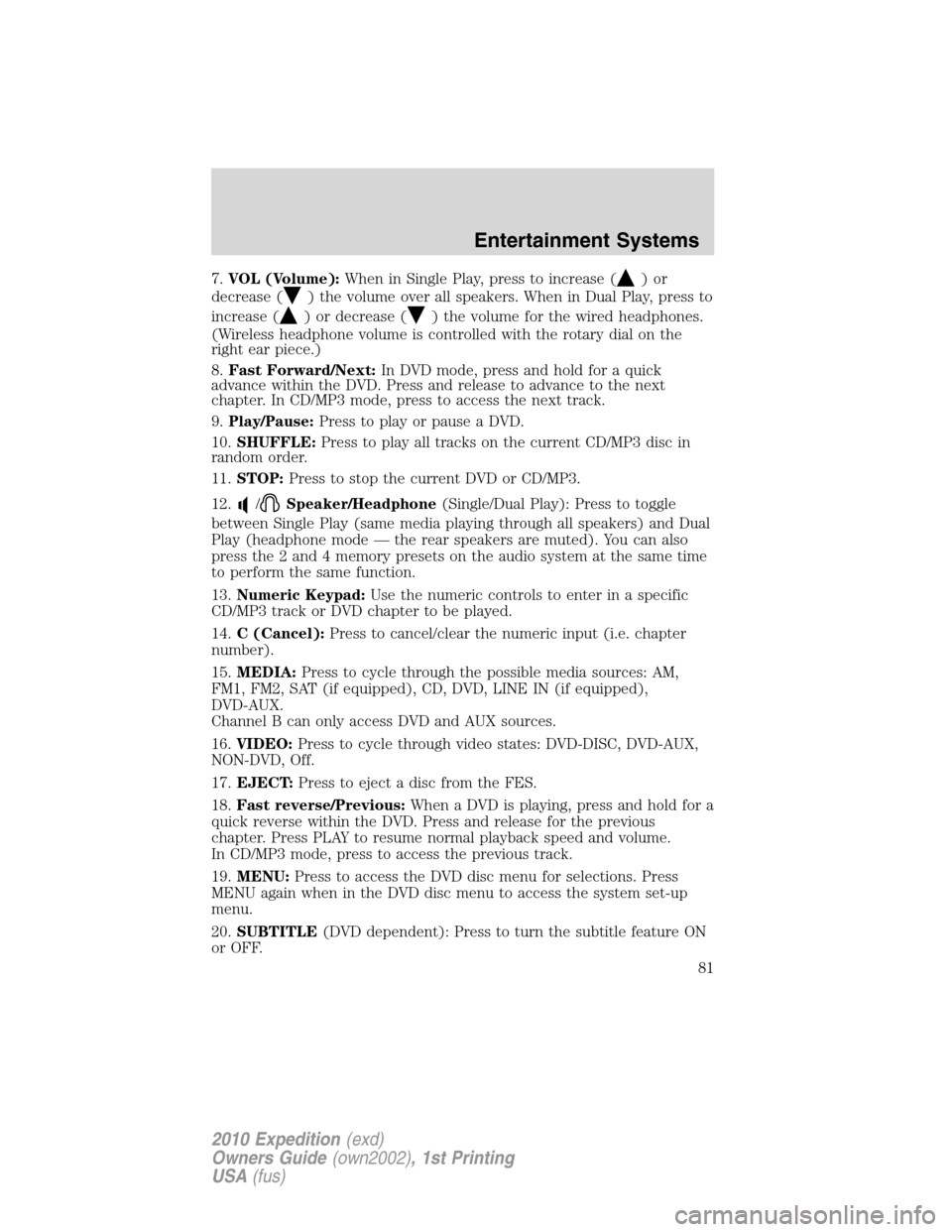FORD EXPEDITION 2010 3.G Owners Manual 7.VOL (Volume):When in Single Play, press to increase ()or
decrease (
) the volume over all speakers. When in Dual Play, press to
increase (
) or decrease () the volume for the wired headphones.
(Wire