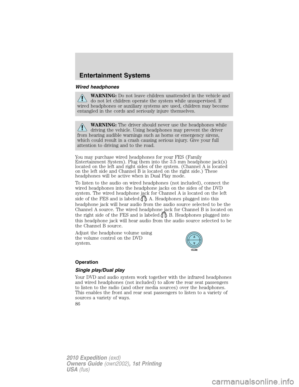 FORD EXPEDITION 2010 3.G Owners Manual Wired headphones
WARNING:Do not leave children unattended in the vehicle and
do not let children operate the system while unsupervised. If
wired headphones or auxiliary systems are used, children may 