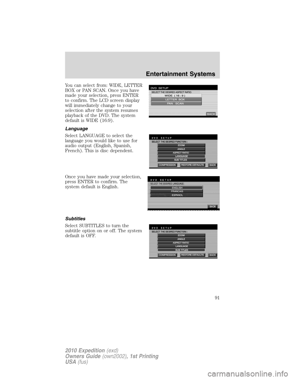 FORD EXPEDITION 2010 3.G Owners Manual You can select from: WIDE, LETTER
BOX or PAN SCAN. Once you have
made your selection, press ENTER
to confirm. The LCD screen display
will immediately change to your
selection after the system resumes
