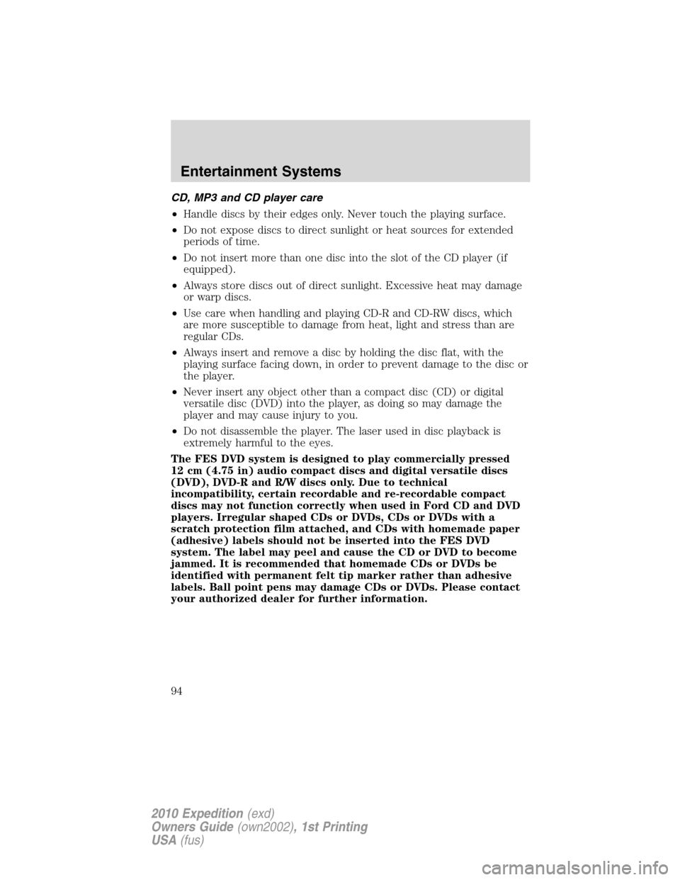 FORD EXPEDITION 2010 3.G Owners Manual CD, MP3 and CD player care
•Handle discs by their edges only. Never touch the playing surface.
•Do not expose discs to direct sunlight or heat sources for extended
periods of time.
•Do not inser
