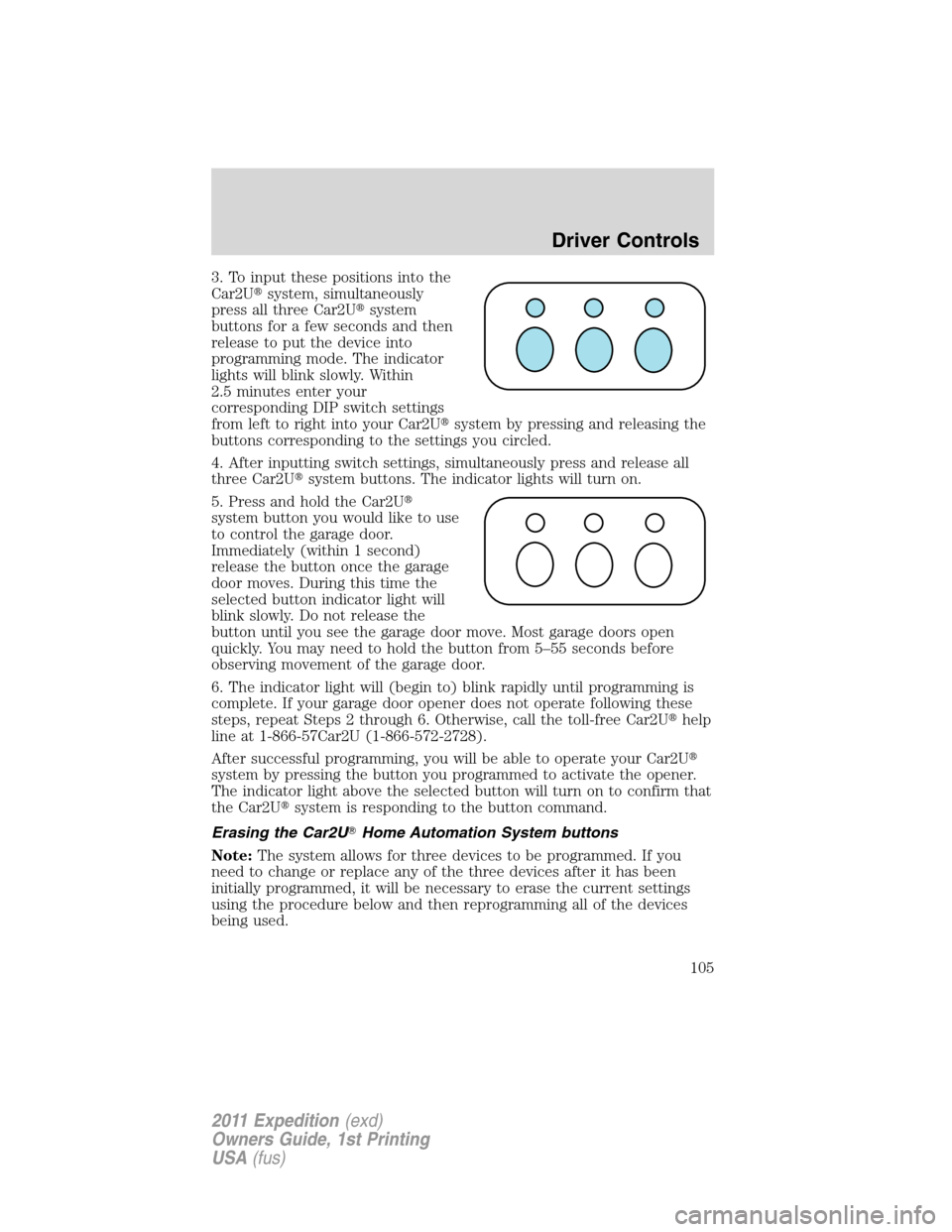 FORD EXPEDITION 2011 3.G Owners Manual 3. To input these positions into the
Car2Usystem, simultaneously
press all three Car2Usystem
buttons for a few seconds and then
release to put the device into
programming mode. The indicator
lights FORD EXPEDITION 2011 3.G Owners Manual 3. To input these positions into the
Car2Usystem, simultaneously
press all three Car2Usystem
buttons for a few seconds and then
release to put the device into
programming mode. The indicator
lights