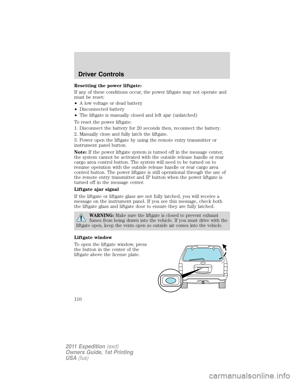 FORD EXPEDITION 2011 3.G Owners Manual Resetting the power liftgate:
If any of these conditions occur, the power liftgate may not operate and
must be reset:
•A low voltage or dead battery
•Disconnected battery
•The liftgate is manual FORD EXPEDITION 2011 3.G Owners Manual Resetting the power liftgate:
If any of these conditions occur, the power liftgate may not operate and
must be reset:
•A low voltage or dead battery
•Disconnected battery
•The liftgate is manual