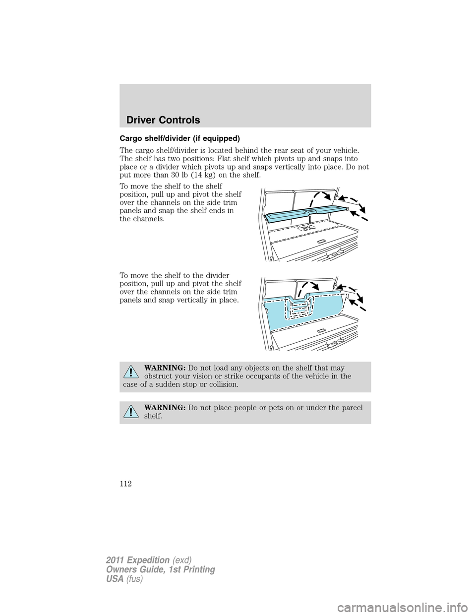FORD EXPEDITION 2011 3.G Owners Manual Cargo shelf/divider (if equipped)
The cargo shelf/divider is located behind the rear seat of your vehicle.
The shelf has two positions: Flat shelf which pivots up and snaps into
place or a divider whi