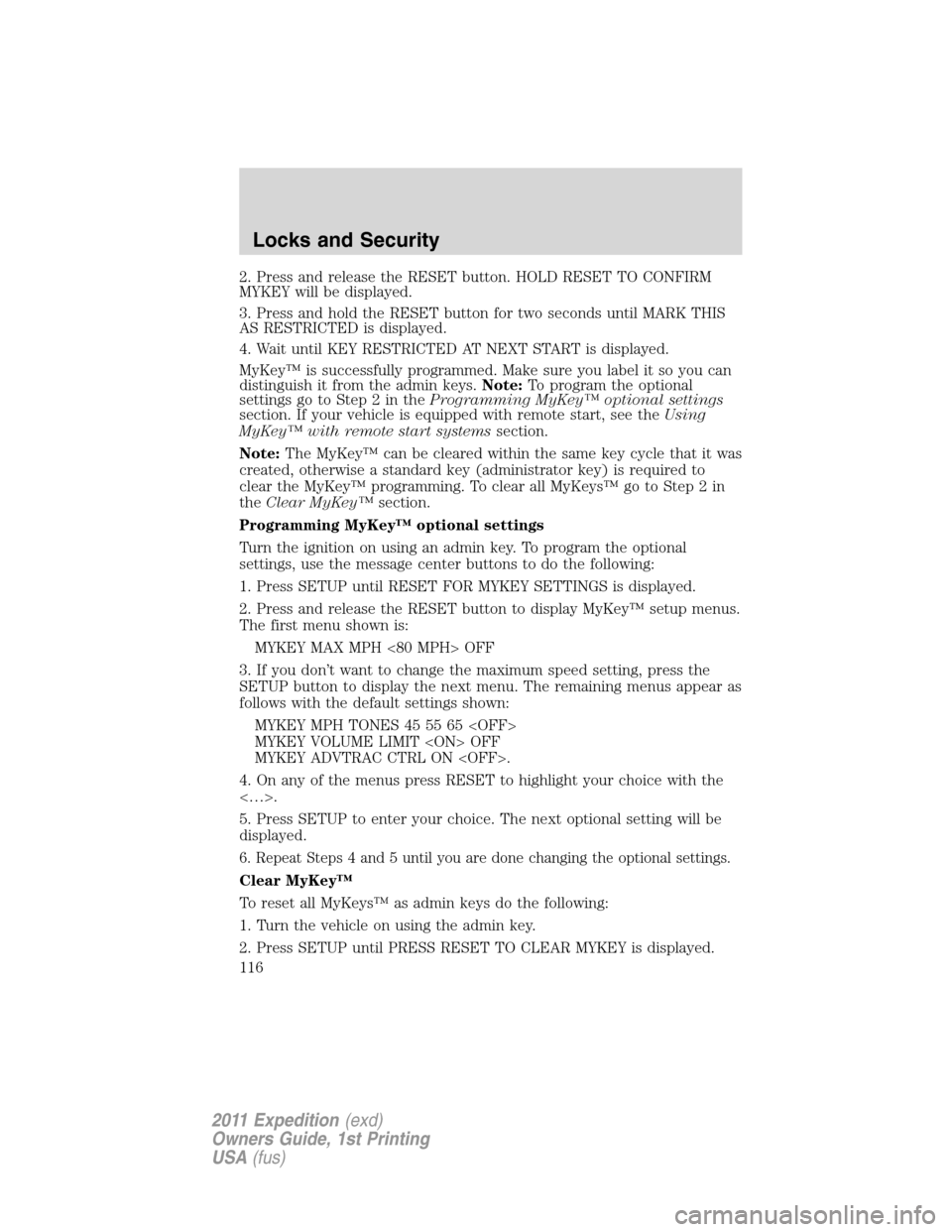 FORD EXPEDITION 2011 3.G Owners Manual 2. Press and release the RESET button. HOLD RESET TO CONFIRM
MYKEY will be displayed.
3. Press and hold the RESET button for two seconds until MARK THIS
AS RESTRICTED is displayed.
4. Wait until KEY R FORD EXPEDITION 2011 3.G Owners Manual 2. Press and release the RESET button. HOLD RESET TO CONFIRM
MYKEY will be displayed.
3. Press and hold the RESET button for two seconds until MARK THIS
AS RESTRICTED is displayed.
4. Wait until KEY R