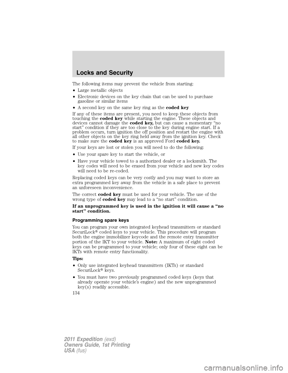 FORD EXPEDITION 2011 3.G Owners Manual The following items may prevent the vehicle from starting:
•Large metallic objects
•Electronic devices on the key chain that can be used to purchase
gasoline or similar items
•A second key on th FORD EXPEDITION 2011 3.G Owners Manual The following items may prevent the vehicle from starting:
•Large metallic objects
•Electronic devices on the key chain that can be used to purchase
gasoline or similar items
•A second key on th