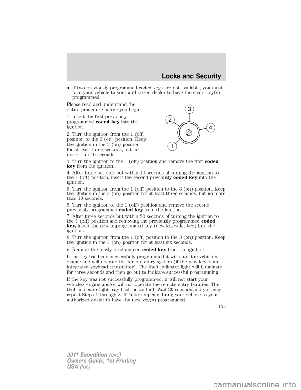 FORD EXPEDITION 2011 3.G Owners Manual •If two previously programmed coded keys are not available, you must
take your vehicle to your authorized dealer to have the spare key(s)
programmed.
Please read and understand the
entire procedure FORD EXPEDITION 2011 3.G Owners Manual •If two previously programmed coded keys are not available, you must
take your vehicle to your authorized dealer to have the spare key(s)
programmed.
Please read and understand the
entire procedure