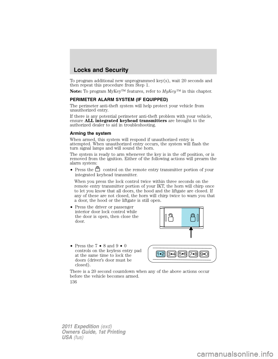 FORD EXPEDITION 2011 3.G Owners Manual To program additional new unprogrammed key(s), wait 20 seconds and
then repeat this procedure from Step 1.
Note:To program MyKey™ features, refer toMyKey™in this chapter.
PERIMETER ALARM SYSTEM (I FORD EXPEDITION 2011 3.G Owners Manual To program additional new unprogrammed key(s), wait 20 seconds and
then repeat this procedure from Step 1.
Note:To program MyKey™ features, refer toMyKey™in this chapter.
PERIMETER ALARM SYSTEM (I