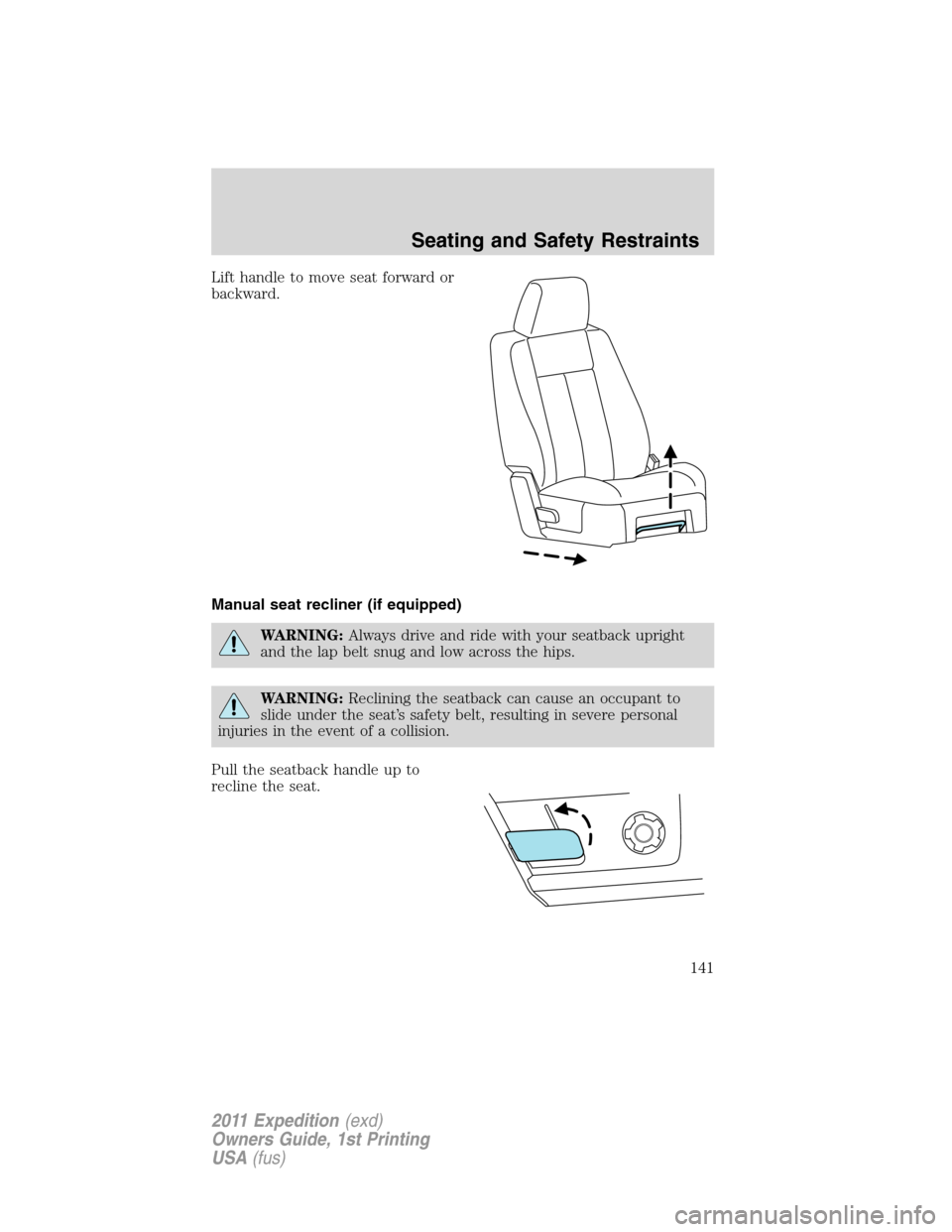 FORD EXPEDITION 2011 3.G Owners Manual Lift handle to move seat forward or
backward.
Manual seat recliner (if equipped)
WARNING:Always drive and ride with your seatback upright
and the lap belt snug and low across the hips.
WARNING:Reclini