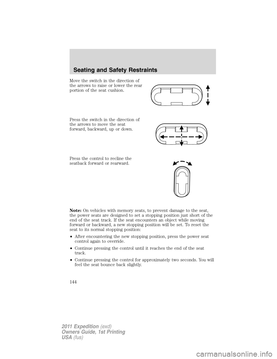 FORD EXPEDITION 2011 3.G Owners Manual Move the switch in the direction of
the arrows to raise or lower the rear
portion of the seat cushion.
Press the switch in the direction of
the arrows to move the seat
forward, backward, up or down.
P