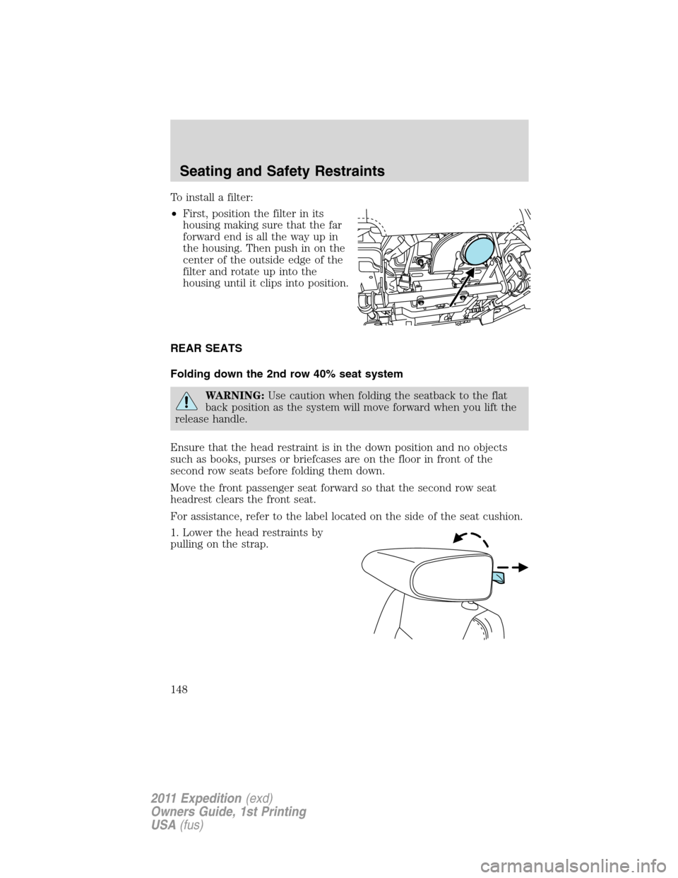 FORD EXPEDITION 2011 3.G Owners Manual To install a filter:
•First, position the filter in its
housing making sure that the far
forward end is all the way up in
the housing. Then push in on the
center of the outside edge of the
filter an