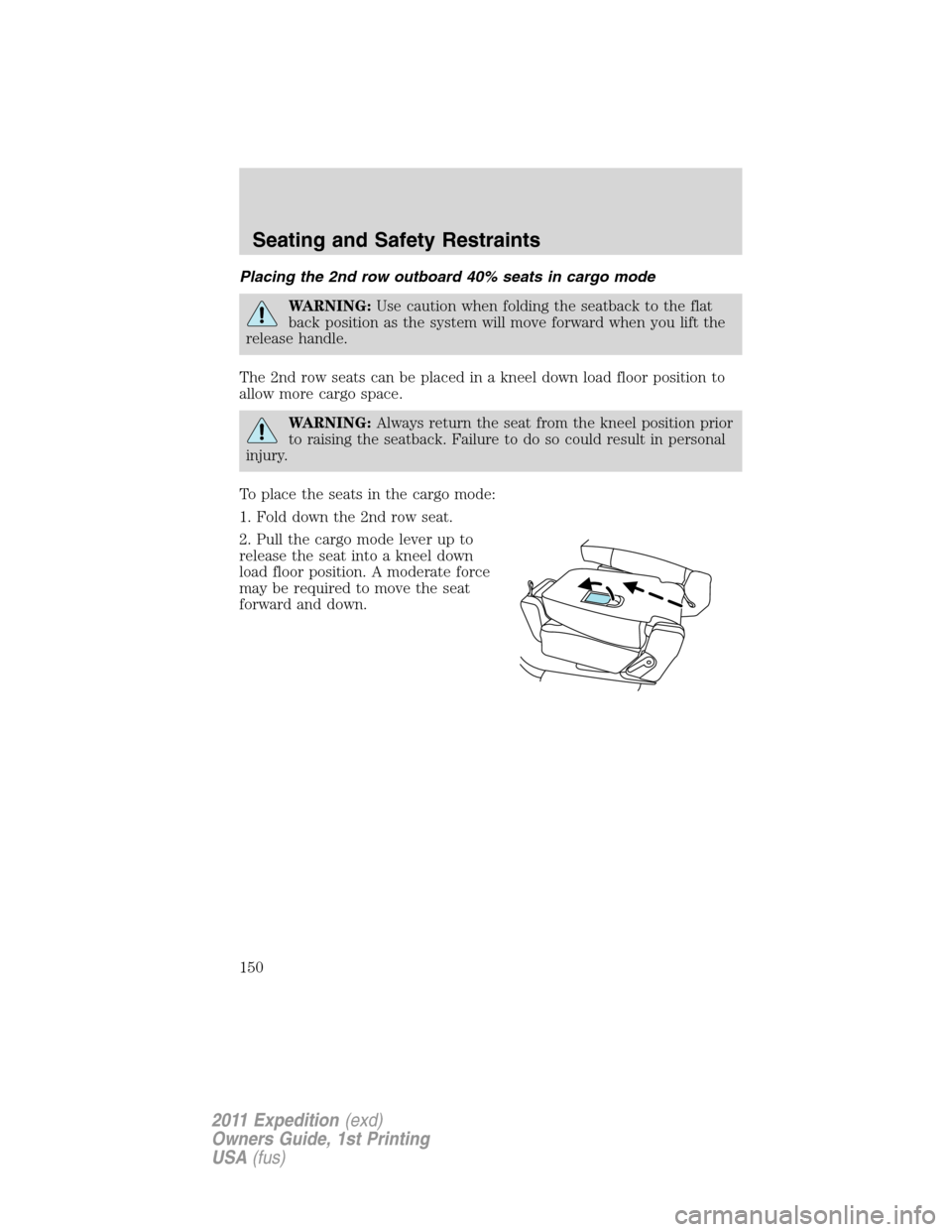 FORD EXPEDITION 2011 3.G Owners Manual Placing the 2nd row outboard 40% seats in cargo mode
WARNING:Use caution when folding the seatback to the flat
back position as the system will move forward when you lift the
release handle.
The 2nd r