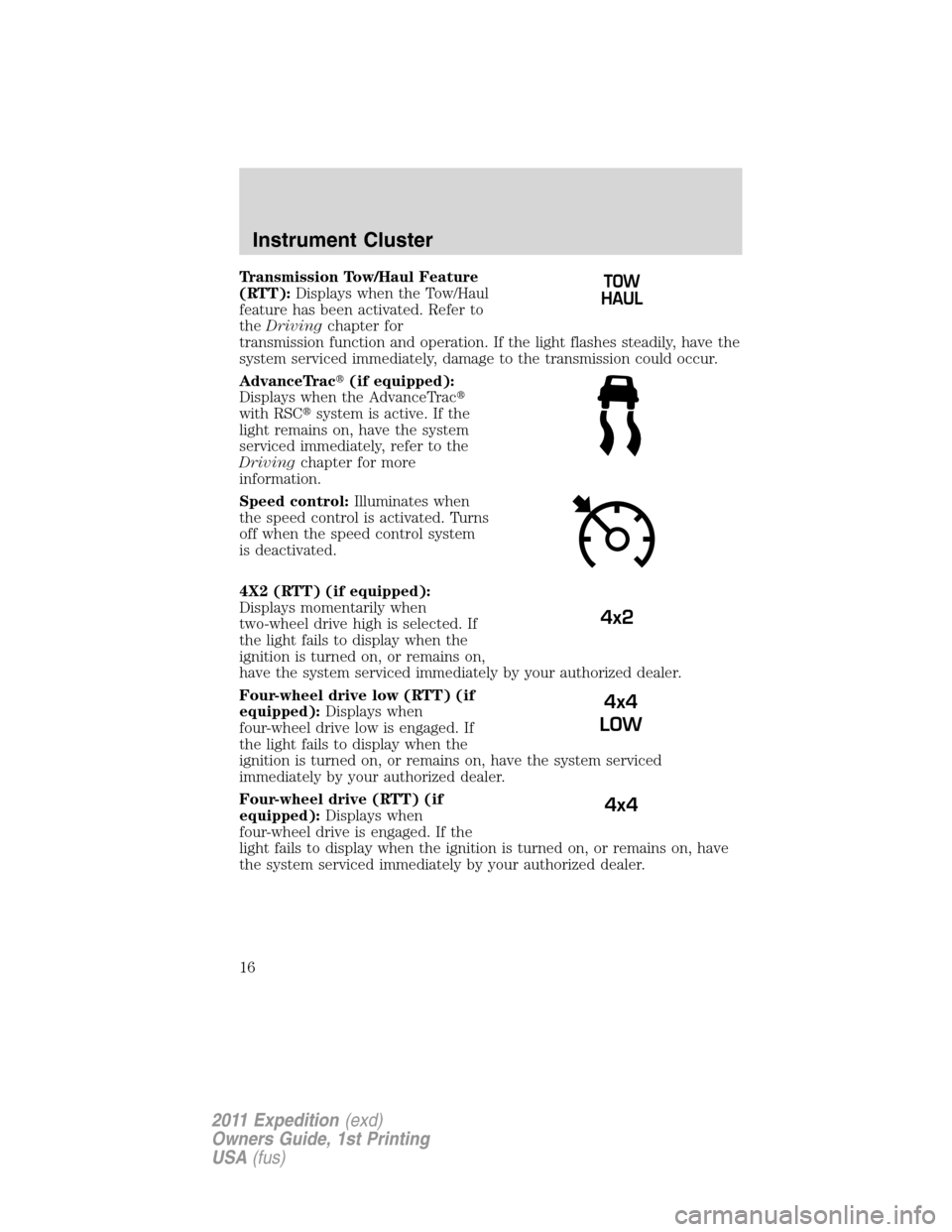 FORD EXPEDITION 2011 3.G Owners Manual Transmission Tow/Haul Feature
(RTT):Displays when the Tow/Haul
feature has been activated. Refer to
theDrivingchapter for
transmission function and operation. If the light flashes steadily, have the
s FORD EXPEDITION 2011 3.G Owners Manual Transmission Tow/Haul Feature
(RTT):Displays when the Tow/Haul
feature has been activated. Refer to
theDrivingchapter for
transmission function and operation. If the light flashes steadily, have the
s