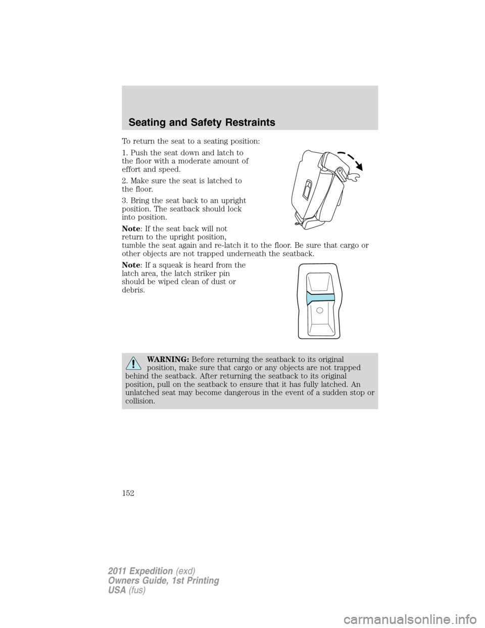 FORD EXPEDITION 2011 3.G Owners Manual To return the seat to a seating position:
1. Push the seat down and latch to
the floor with a moderate amount of
effort and speed.
2. Make sure the seat is latched to
the floor.
3. Bring the seat back FORD EXPEDITION 2011 3.G Owners Manual To return the seat to a seating position:
1. Push the seat down and latch to
the floor with a moderate amount of
effort and speed.
2. Make sure the seat is latched to
the floor.
3. Bring the seat back