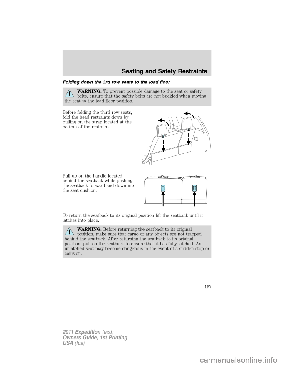 FORD EXPEDITION 2011 3.G Owners Manual Folding down the 3rd row seats to the load floor
WARNING:To prevent possible damage to the seat or safety
belts, ensure that the safety belts are not buckled when moving
the seat to the load floor pos