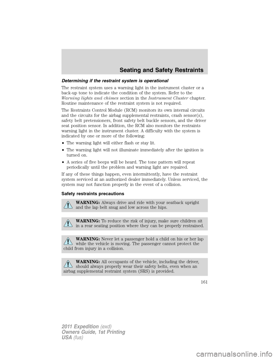 FORD EXPEDITION 2011 3.G Owners Manual Determining if the restraint system is operational
The restraint system uses a warning light in the instrument cluster or a
back-up tone to indicate the condition of the system. Refer to the
Warning l FORD EXPEDITION 2011 3.G Owners Manual Determining if the restraint system is operational
The restraint system uses a warning light in the instrument cluster or a
back-up tone to indicate the condition of the system. Refer to the
Warning l