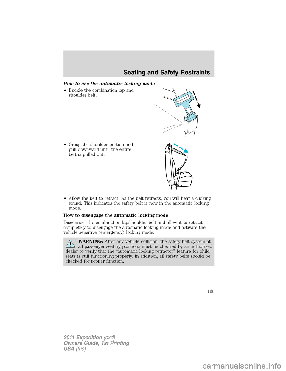 FORD EXPEDITION 2011 3.G Owners Manual How to use the automatic locking mode
•Buckle the combination lap and
shoulder belt.
•Grasp the shoulder portion and
pull downward until the entire
belt is pulled out.
•Allow the belt to retract