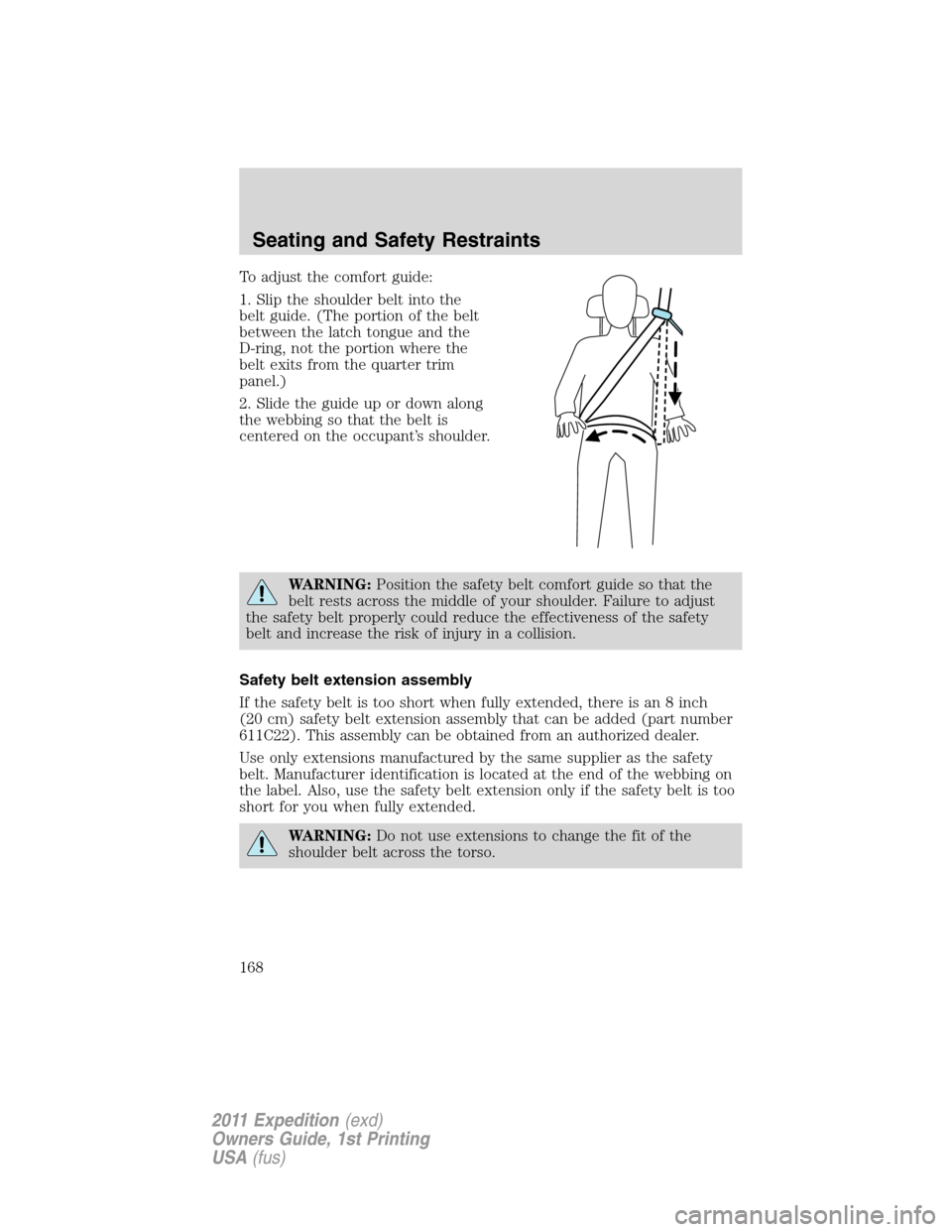 FORD EXPEDITION 2011 3.G Owners Manual To adjust the comfort guide:
1. Slip the shoulder belt into the
belt guide. (The portion of the belt
between the latch tongue and the
D-ring, not the portion where the
belt exits from the quarter trim FORD EXPEDITION 2011 3.G Owners Manual To adjust the comfort guide:
1. Slip the shoulder belt into the
belt guide. (The portion of the belt
between the latch tongue and the
D-ring, not the portion where the
belt exits from the quarter trim