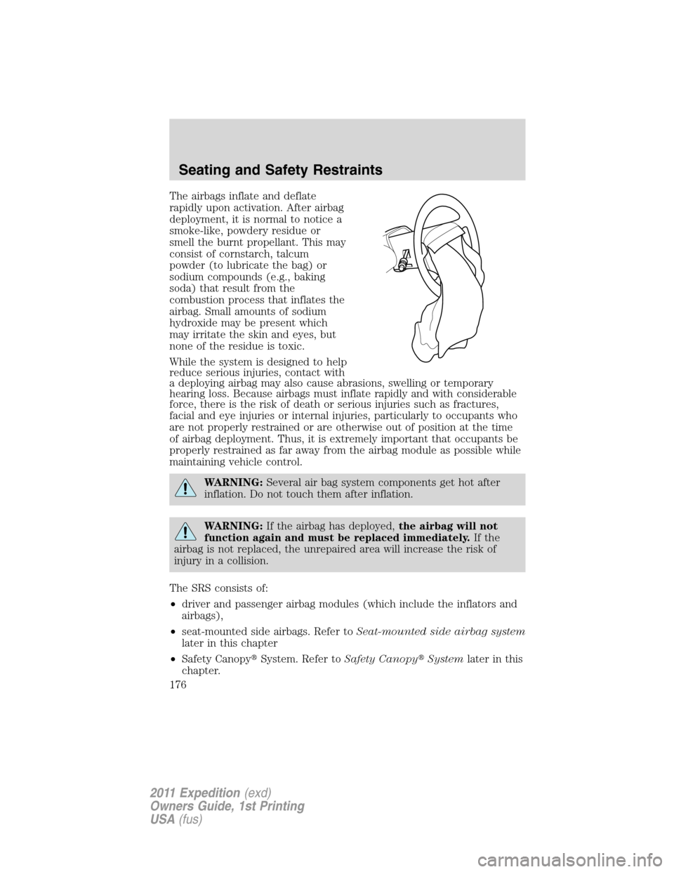 FORD EXPEDITION 2011 3.G Owners Manual The airbags inflate and deflate
rapidly upon activation. After airbag
deployment, it is normal to notice a
smoke-like, powdery residue or
smell the burnt propellant. This may
consist of cornstarch, ta FORD EXPEDITION 2011 3.G Owners Manual The airbags inflate and deflate
rapidly upon activation. After airbag
deployment, it is normal to notice a
smoke-like, powdery residue or
smell the burnt propellant. This may
consist of cornstarch, ta