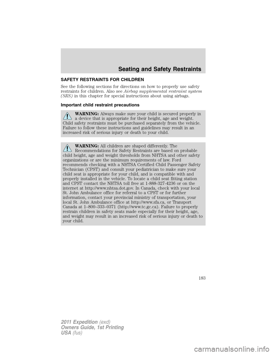 FORD EXPEDITION 2011 3.G Owners Manual SAFETY RESTRAINTS FOR CHILDREN
See the following sections for directions on how to properly use safety
restraints for children. Also seeAirbag supplemental restraint system
(SRS)in this chapter for sp FORD EXPEDITION 2011 3.G Owners Manual SAFETY RESTRAINTS FOR CHILDREN
See the following sections for directions on how to properly use safety
restraints for children. Also seeAirbag supplemental restraint system
(SRS)in this chapter for sp