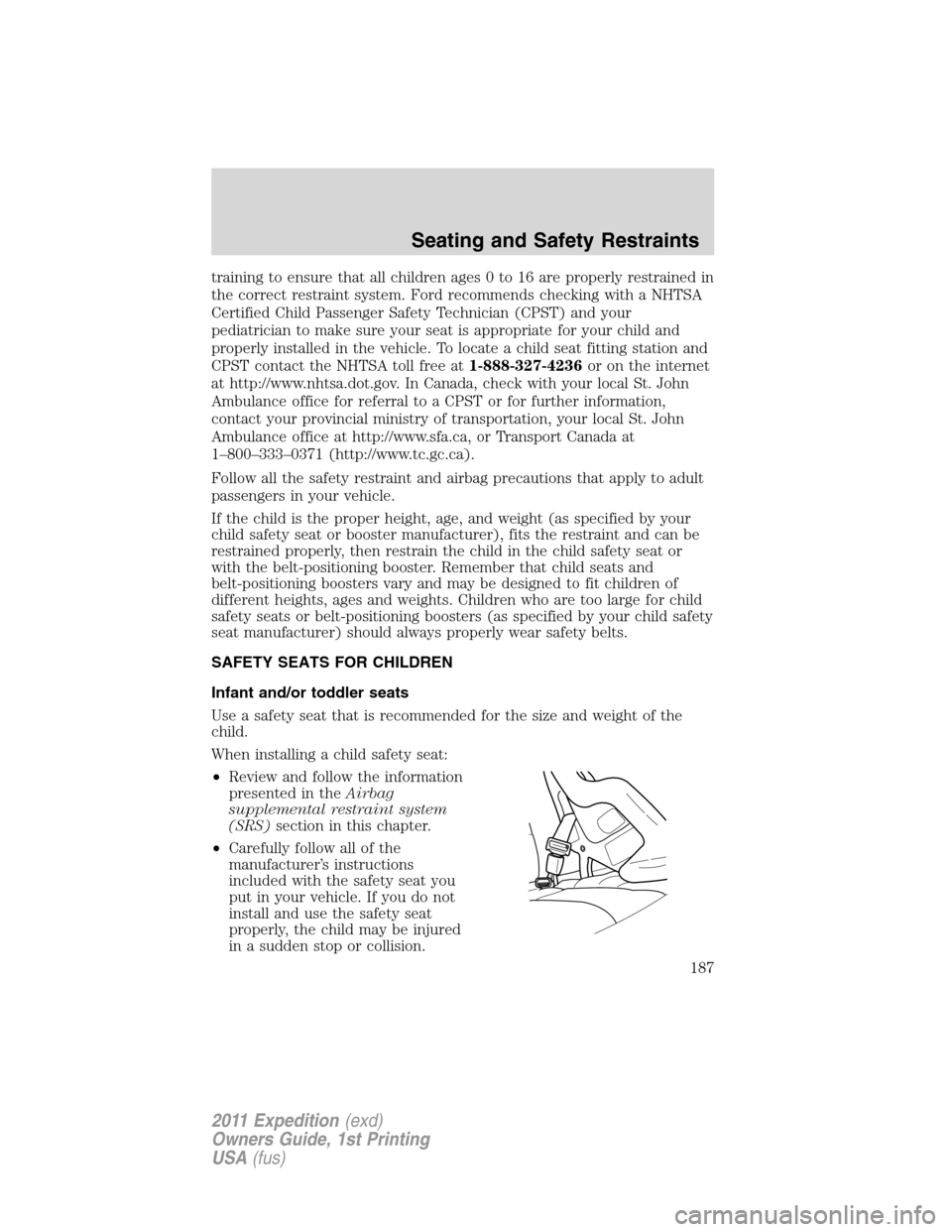 FORD EXPEDITION 2011 3.G Owners Manual training to ensure that all children ages 0 to 16 are properly restrained in
the correct restraint system. Ford recommends checking with a NHTSA
Certified Child Passenger Safety Technician (CPST) and FORD EXPEDITION 2011 3.G Owners Manual training to ensure that all children ages 0 to 16 are properly restrained in
the correct restraint system. Ford recommends checking with a NHTSA
Certified Child Passenger Safety Technician (CPST) and