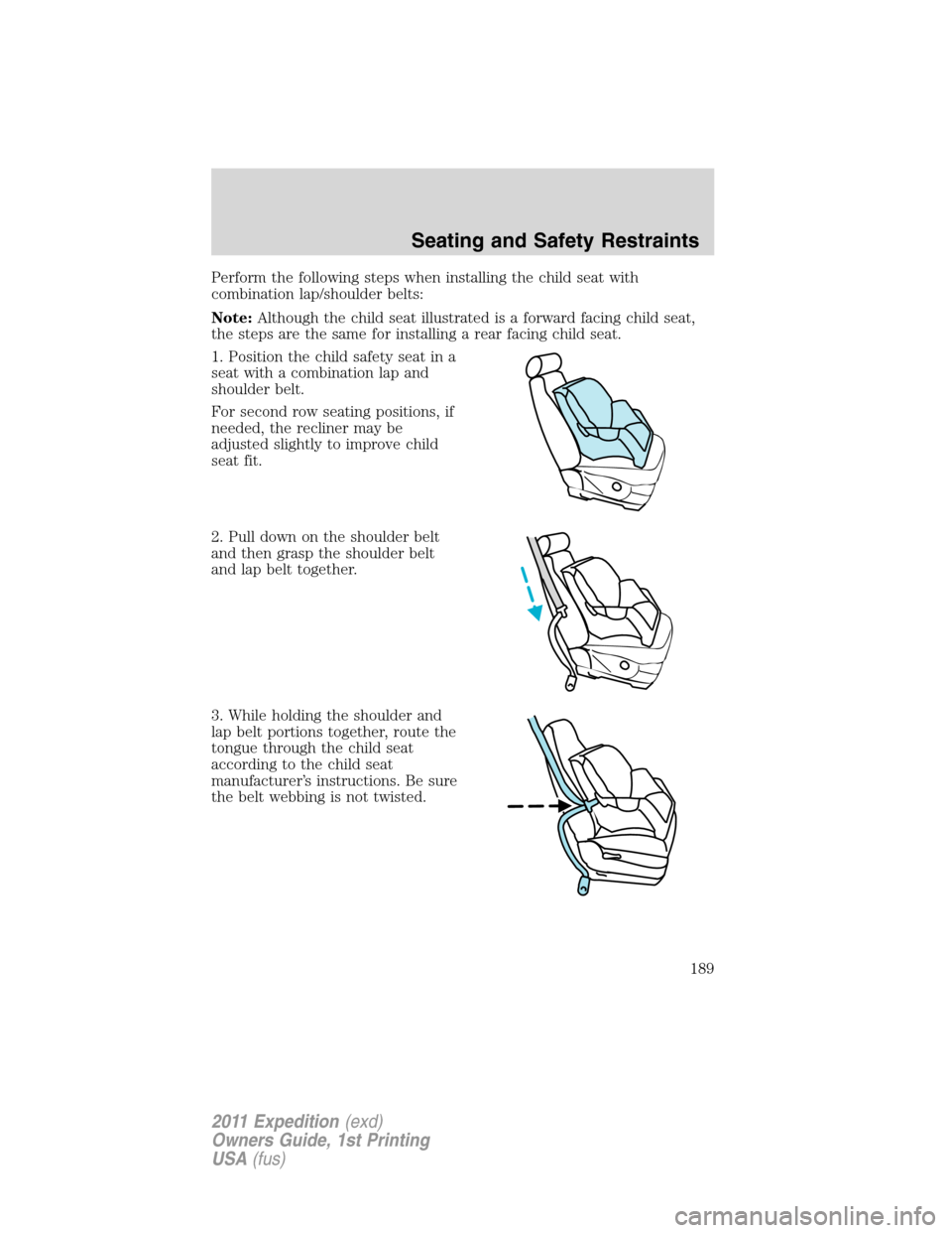 FORD EXPEDITION 2011 3.G Owners Manual Perform the following steps when installing the child seat with
combination lap/shoulder belts:
Note:Although the child seat illustrated is a forward facing child seat,
the steps are the same for inst