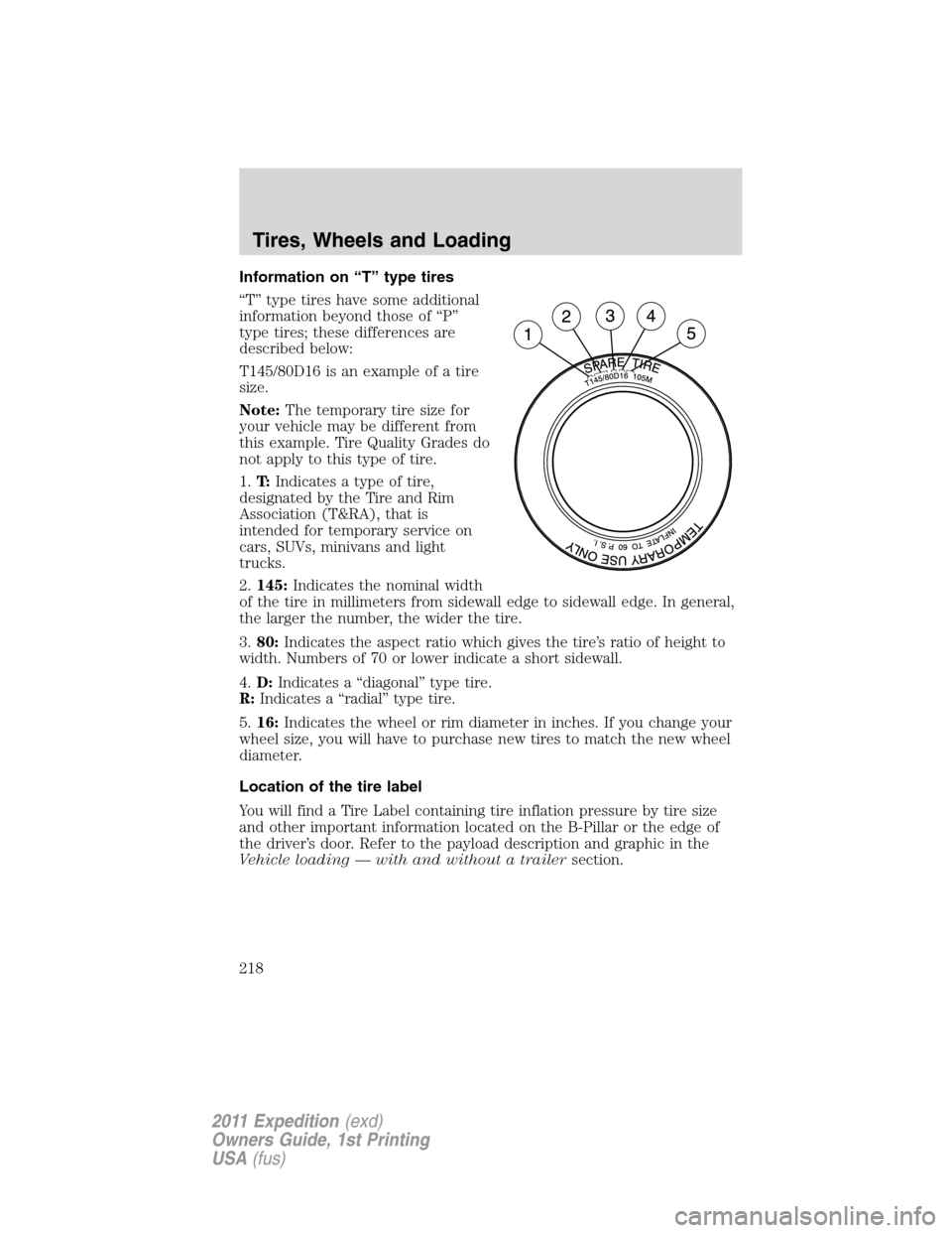 FORD EXPEDITION 2011 3.G Owners Manual Information on “T” type tires
“T” type tires have some additional
information beyond those of “P”
type tires; these differences are
described below:
T145/80D16 is an example of a tire
size FORD EXPEDITION 2011 3.G Owners Manual Information on “T” type tires
“T” type tires have some additional
information beyond those of “P”
type tires; these differences are
described below:
T145/80D16 is an example of a tire
size