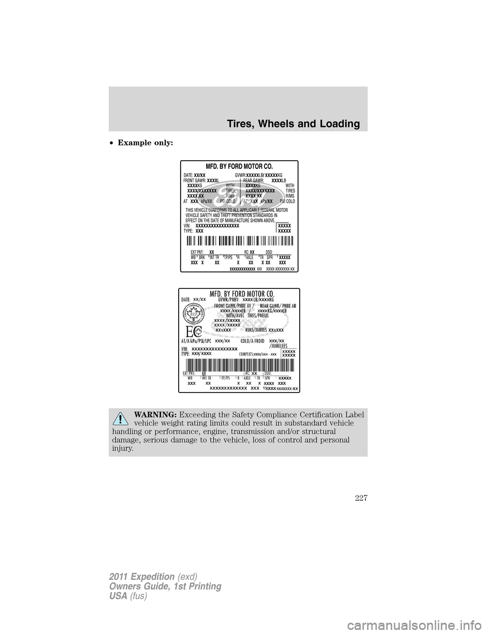 FORD EXPEDITION 2011 3.G Owners Manual •Example only:
WARNING:Exceeding the Safety Compliance Certification Label
vehicle weight rating limits could result in substandard vehicle
handling or performance, engine, transmission and/or struc