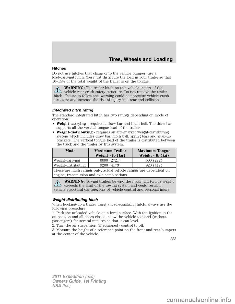 FORD EXPEDITION 2011 3.G Owners Manual Hitches
Do not use hitches that clamp onto the vehicle bumper; use a
load-carrying hitch. You must distribute the load in your trailer so that
10–15% of the total weight of the trailer is on the ton