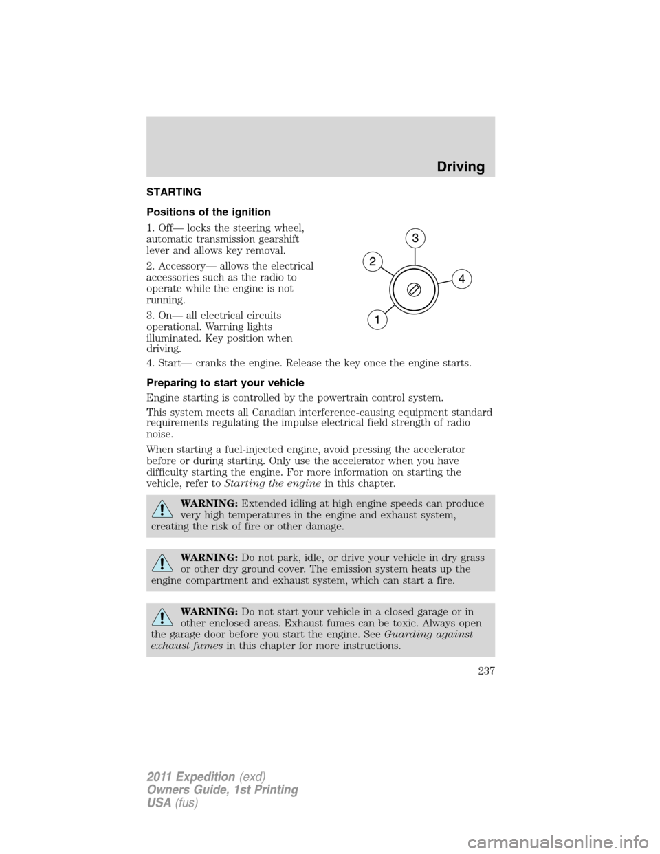FORD EXPEDITION 2011 3.G Owners Manual STARTING
Positions of the ignition
1. Off— locks the steering wheel,
automatic transmission gearshift
lever and allows key removal.
2. Accessory— allows the electrical
accessories such as the radi