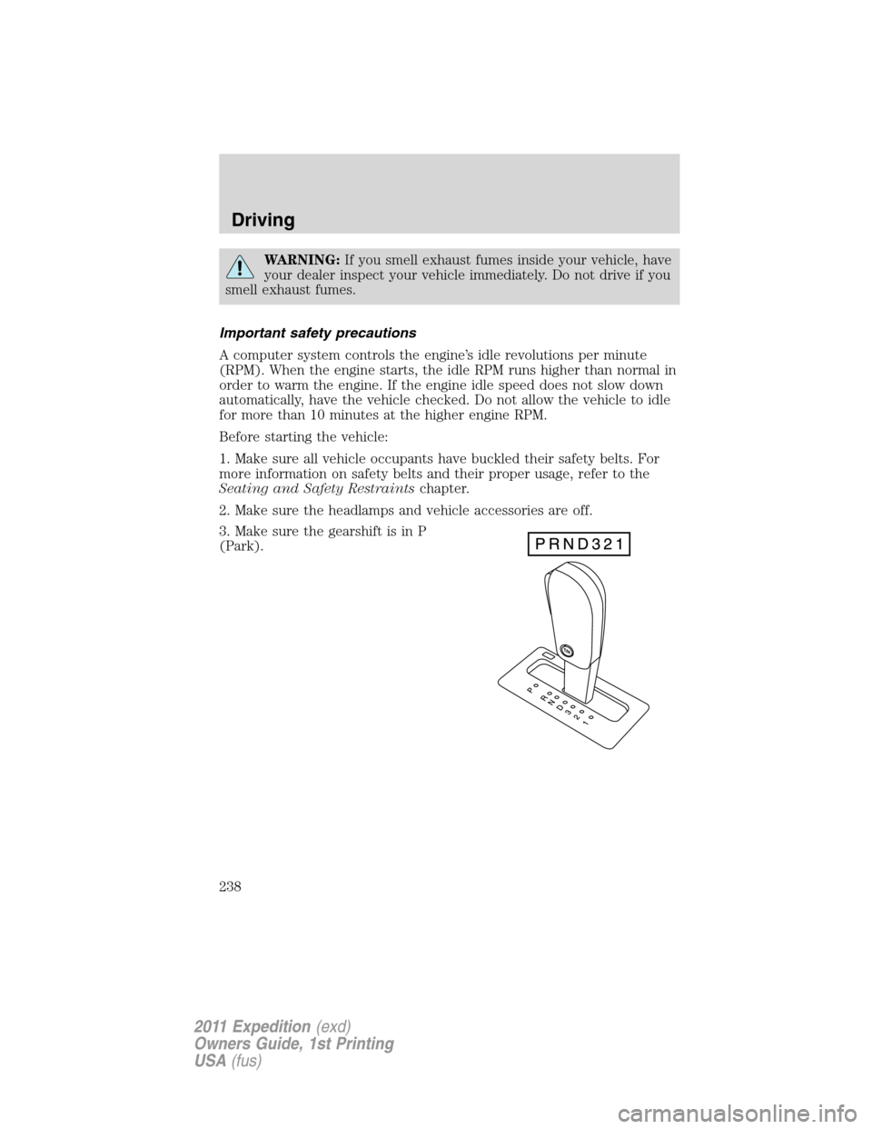 FORD EXPEDITION 2011 3.G Owners Manual WARNING:If you smell exhaust fumes inside your vehicle, have
your dealer inspect your vehicle immediately. Do not drive if you
smell exhaust fumes.
Important safety precautions
A computer system contr