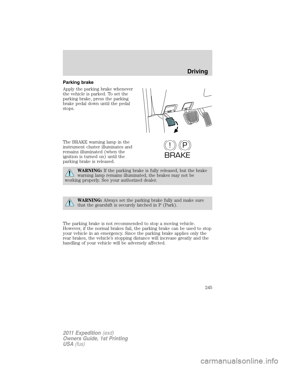 FORD EXPEDITION 2011 3.G Owners Manual Parking brake
Apply the parking brake whenever
the vehicle is parked. To set the
parking brake, press the parking
brake pedal down until the pedal
stops.
The BRAKE warning lamp in the
instrument clust FORD EXPEDITION 2011 3.G Owners Manual Parking brake
Apply the parking brake whenever
the vehicle is parked. To set the
parking brake, press the parking
brake pedal down until the pedal
stops.
The BRAKE warning lamp in the
instrument clust