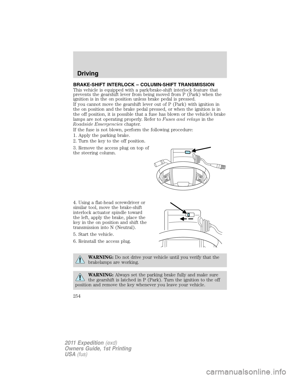 FORD EXPEDITION 2011 3.G Owners Manual BRAKE-SHIFT INTERLOCK – COLUMN-SHIFT TRANSMISSION
This vehicle is equipped with a park/brake-shift interlock feature that
prevents the gearshift lever from being moved from P (Park) when the
ignitio FORD EXPEDITION 2011 3.G Owners Manual BRAKE-SHIFT INTERLOCK – COLUMN-SHIFT TRANSMISSION
This vehicle is equipped with a park/brake-shift interlock feature that
prevents the gearshift lever from being moved from P (Park) when the
ignitio