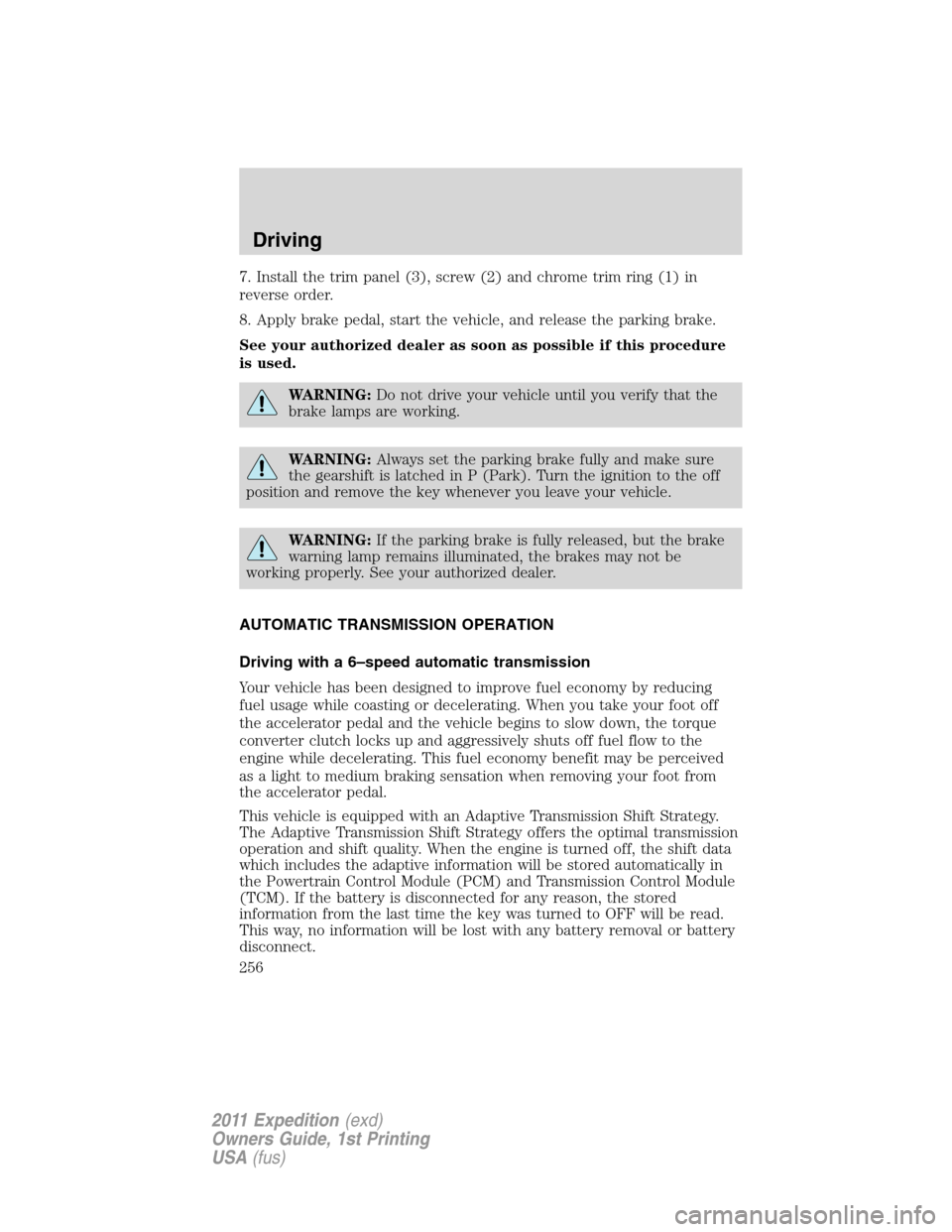FORD EXPEDITION 2011 3.G Owners Manual 7. Install the trim panel (3), screw (2) and chrome trim ring (1) in
reverse order.
8. Apply brake pedal, start the vehicle, and release the parking brake.
See your authorized dealer as soon as possib FORD EXPEDITION 2011 3.G Owners Manual 7. Install the trim panel (3), screw (2) and chrome trim ring (1) in
reverse order.
8. Apply brake pedal, start the vehicle, and release the parking brake.
See your authorized dealer as soon as possib