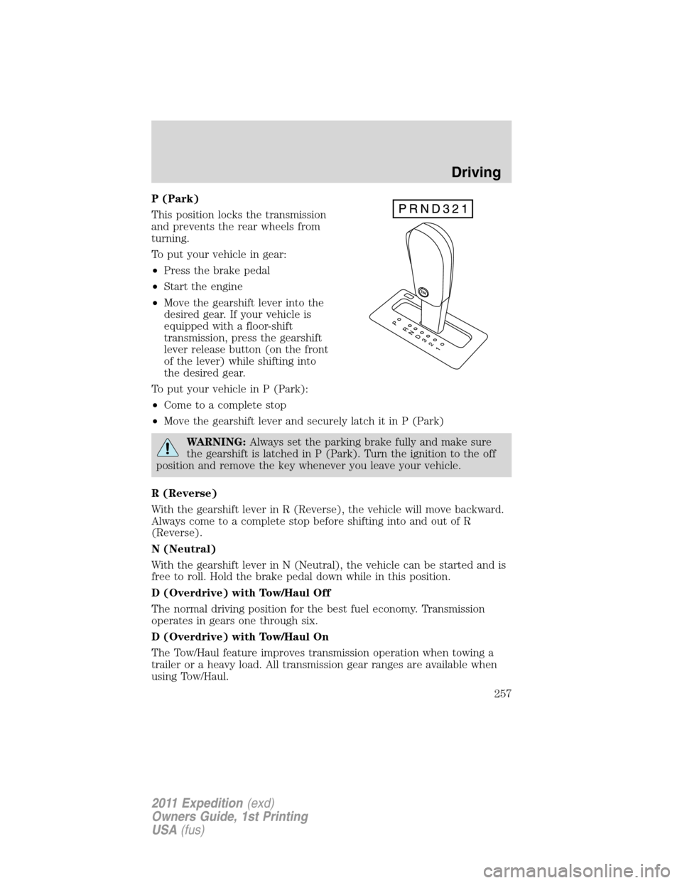FORD EXPEDITION 2011 3.G Owners Manual P (Park)
This position locks the transmission
and prevents the rear wheels from
turning.
To put your vehicle in gear:
•Press the brake pedal
•Start the engine
•Move the gearshift lever into the
FORD EXPEDITION 2011 3.G Owners Manual P (Park)
This position locks the transmission
and prevents the rear wheels from
turning.
To put your vehicle in gear:
•Press the brake pedal
•Start the engine
•Move the gearshift lever into the